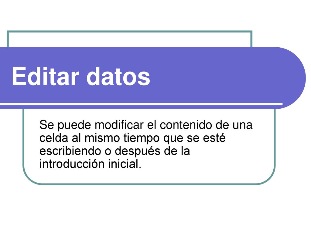Editar datos Se puede modificar el contenido de una celda al mismo tiempo que se esté escribiendo o después de la introducción inicial.