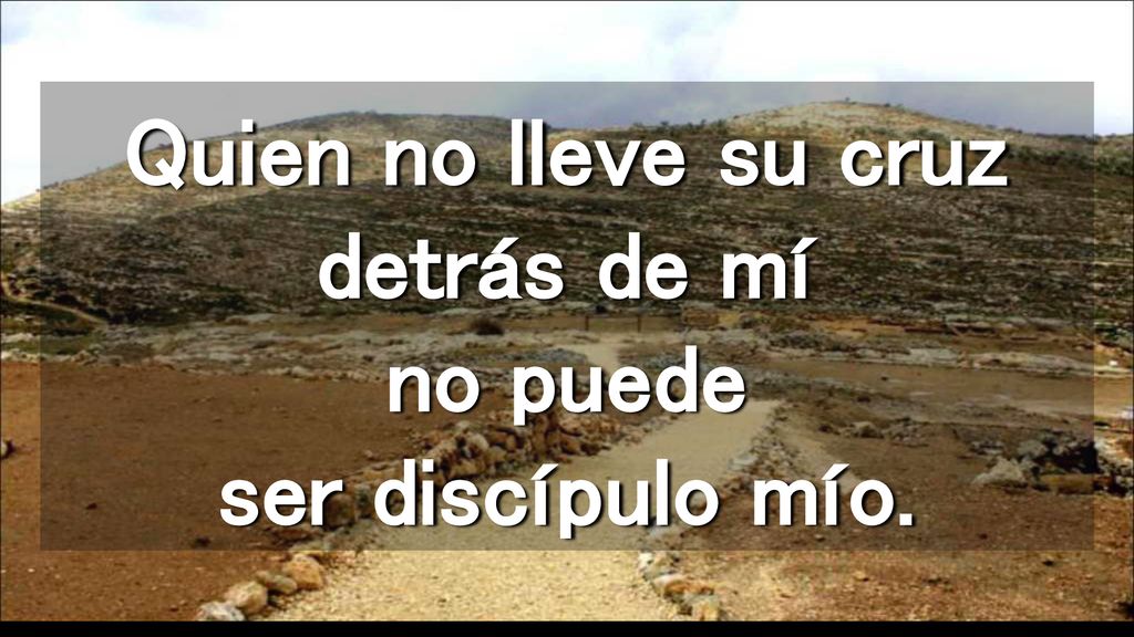 Quien no lleve su cruz detrás de mí no puede ser discípulo mío.