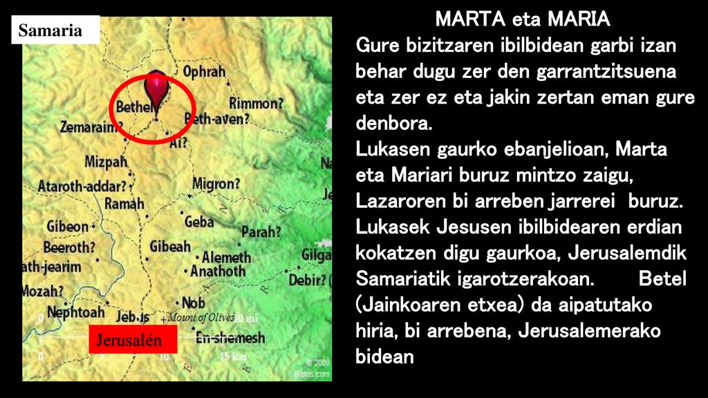 MARTA eta MARIA Gure bizitzaren ibilbidean garbi izan behar dugu zer den garrantzitsuena eta zer ez eta jakin zertan eman gure denbora. Lukasen gaurko ebanjelioan, Marta eta Mariari buruz mintzo zaigu, Lazaroren bi arreben jarrerei buruz. Lukasek Jesusen ibilbidearen erdian kokatzen digu gaurkoa, Jerusalemdik Samariatik igarotzerakoan. Betel (Jainkoaren etxea) da aipatutako hiria, bi arrebena, Jerusalemerako bidean