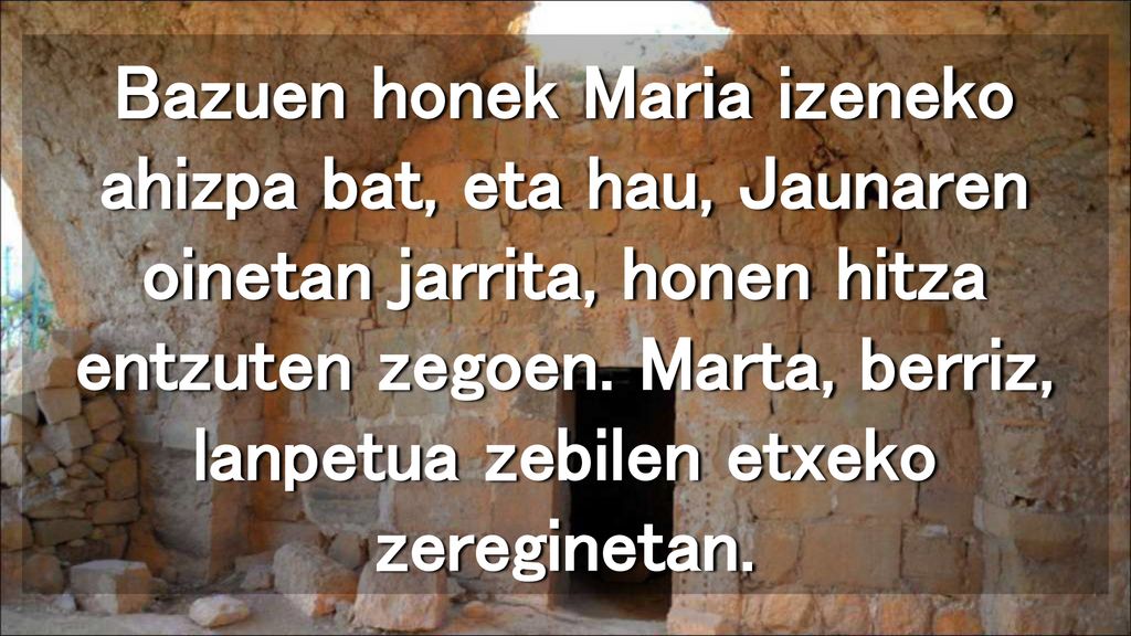 Bazuen honek Maria izeneko ahizpa bat, eta hau, Jaunaren oinetan jarrita, honen hitza entzuten zegoen.