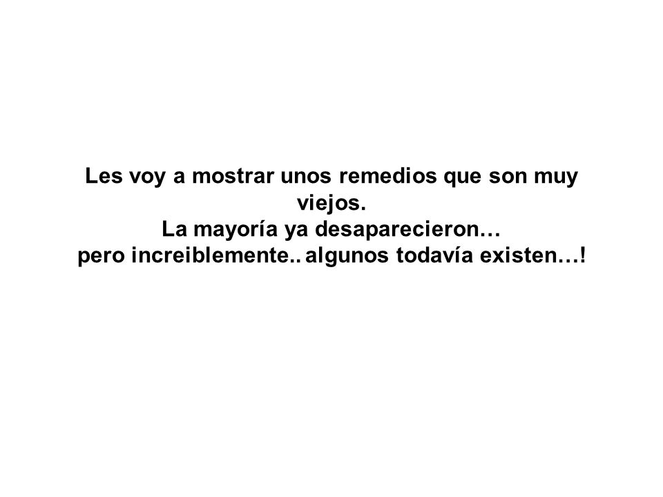 Les voy a mostrar unos remedios que son muy viejos