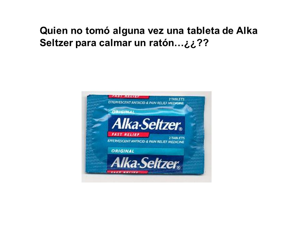 Quien no tomó alguna vez una tableta de Alka Seltzer para calmar un ratón…¿¿