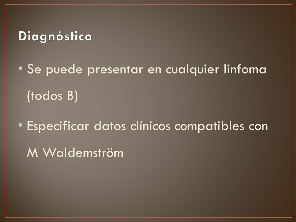 Diagnóstico Se puede presentar en cualquier linfoma (todos B) Especificar datos clínicos compatibles con M Waldemström.