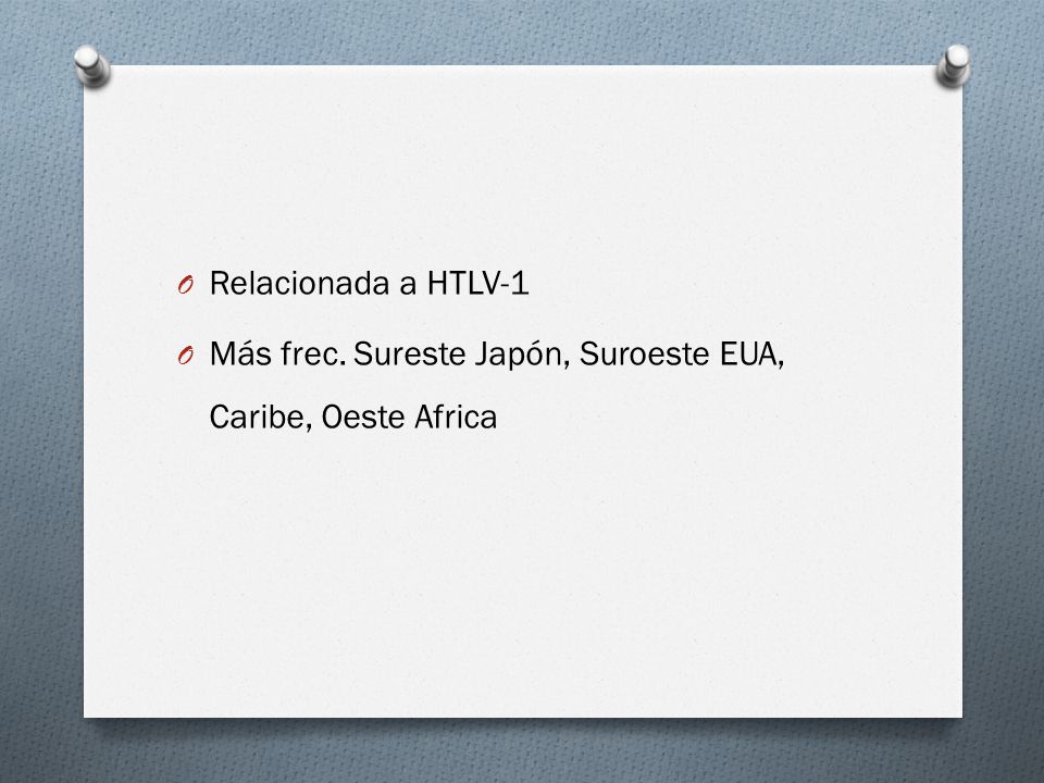 Relacionada a HTLV-1 Más frec. Sureste Japón, Suroeste EUA, Caribe, Oeste Africa