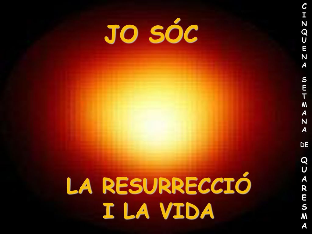 C INQUENA S E TMANA DE QUARESMA JO SÓC LA RESURRECCIÓ I LA VIDA