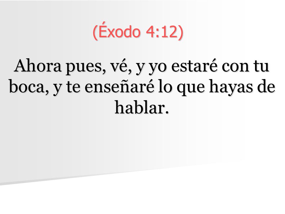 (Éxodo 4:12) Ahora pues, vé, y yo estaré con tu boca, y te enseñaré lo que hayas de hablar.