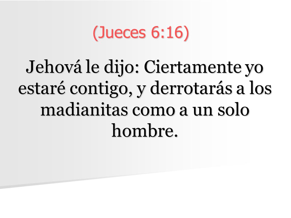 (Jueces 6:16) Jehová le dijo: Ciertamente yo estaré contigo, y derrotarás a los madianitas como a un solo hombre.