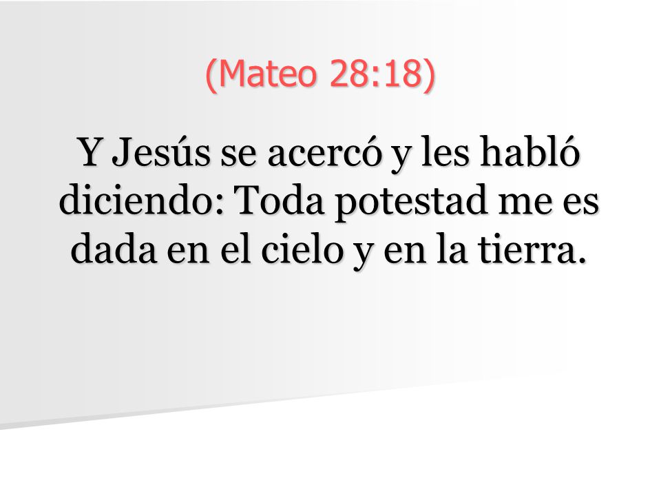 (Mateo 28:18) Y Jesús se acercó y les habló diciendo: Toda potestad me es dada en el cielo y en la tierra.