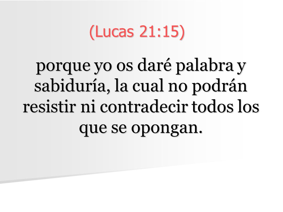(Lucas 21:15) porque yo os daré palabra y sabiduría, la cual no podrán resistir ni contradecir todos los que se opongan.