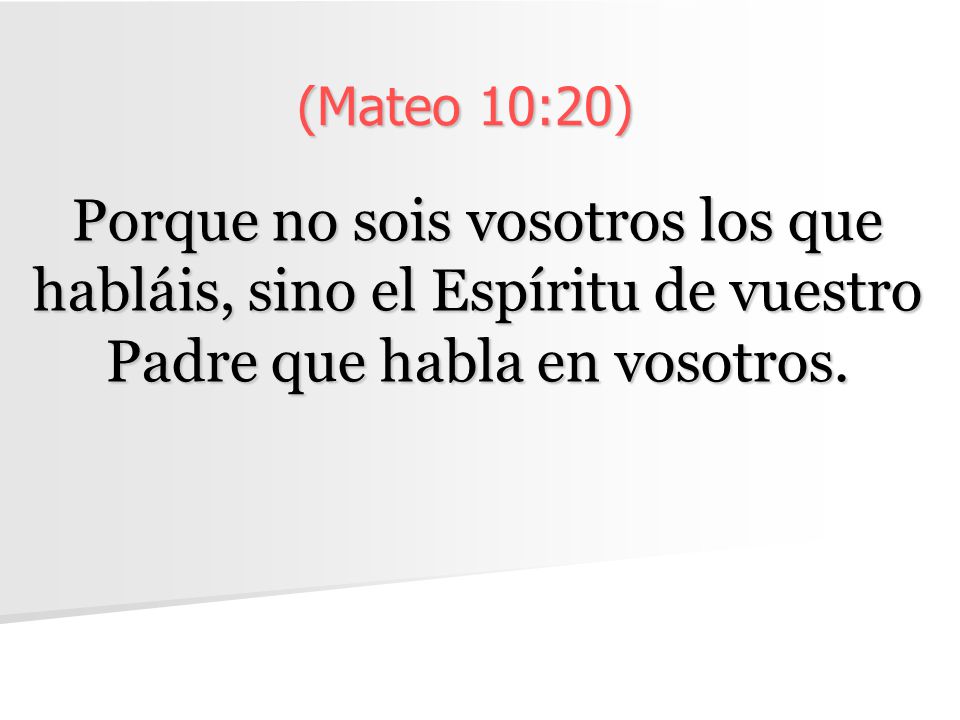 (Mateo 10:20) Porque no sois vosotros los que habláis, sino el Espíritu de vuestro Padre que habla en vosotros.