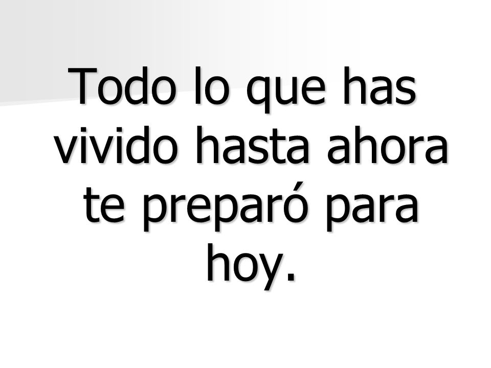 Todo lo que has vivido hasta ahora te preparó para hoy.