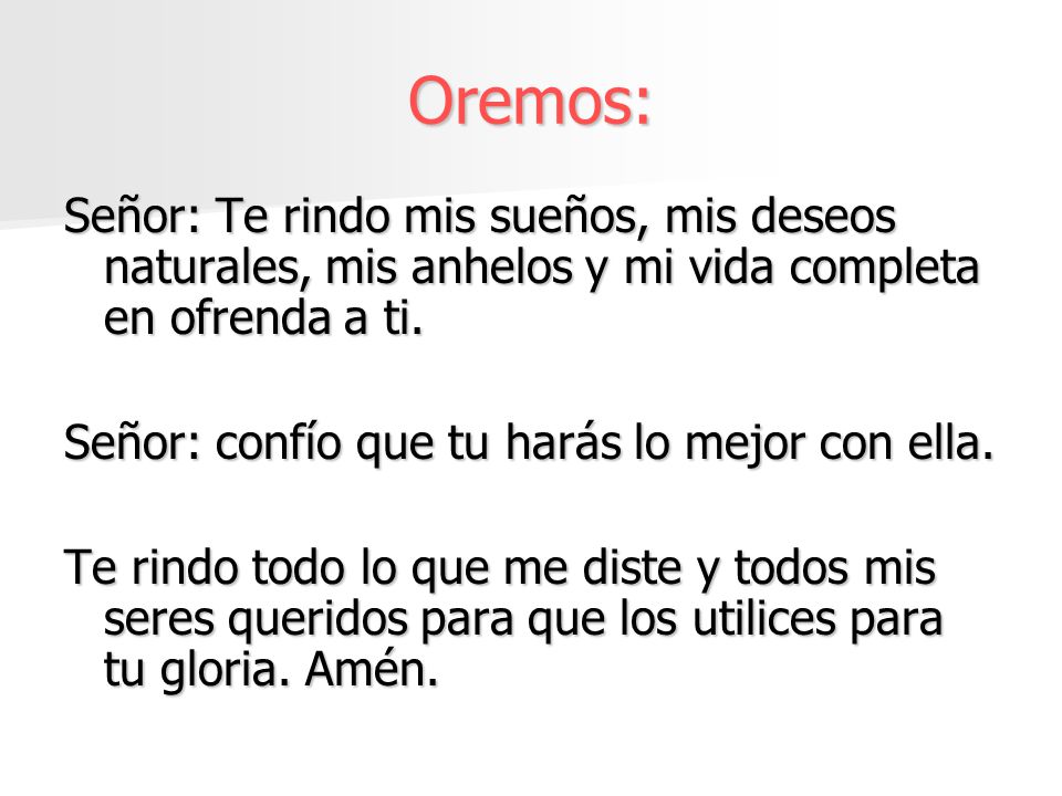 Oremos: Señor: Te rindo mis sueños, mis deseos naturales, mis anhelos y mi vida completa en ofrenda a ti.