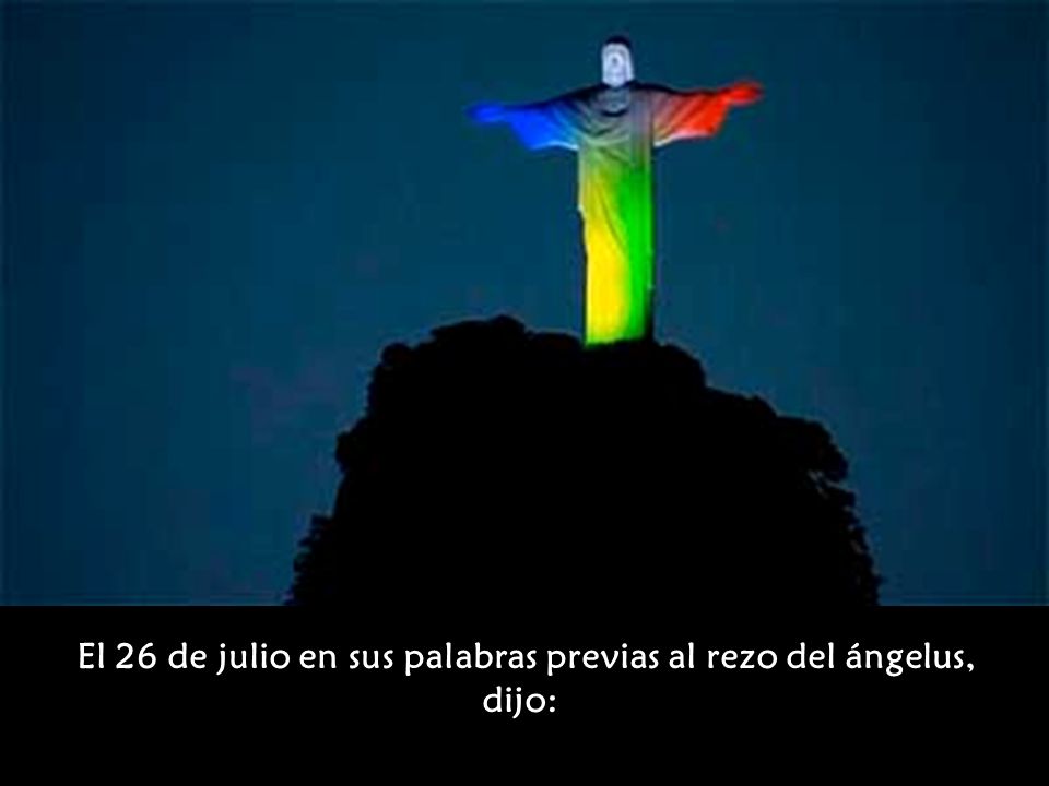 El 26 de julio en sus palabras previas al rezo del ángelus, dijo:
