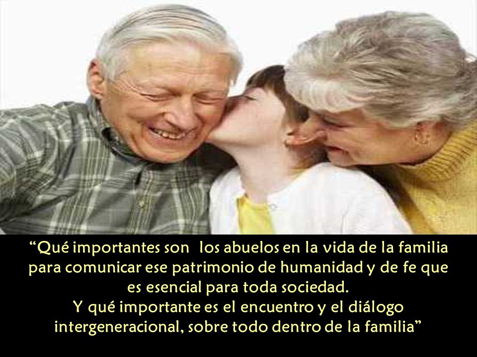 Qué importantes son los abuelos en la vida de la familia para comunicar ese patrimonio de humanidad y de fe que es esencial para toda sociedad.