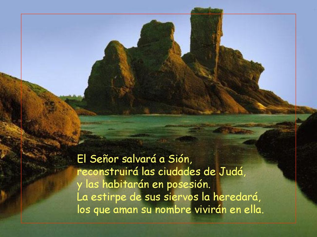 El Señor salvará a Sión, reconstruirá las ciudades de Judá, y las habitarán en posesión. La estirpe de sus siervos la heredará,