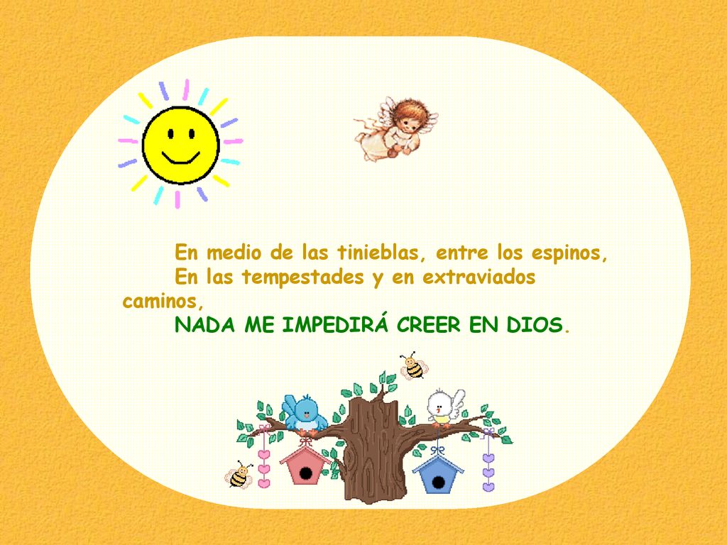 En medio de las tinieblas, entre los espinos, En las tempestades y en extraviados caminos, NADA ME IMPEDIRÁ CREER EN DIOS.