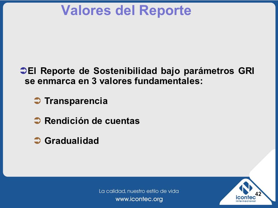 Valores del Reporte El Reporte de Sostenibilidad bajo parámetros GRI se enmarca en 3 valores fundamentales: