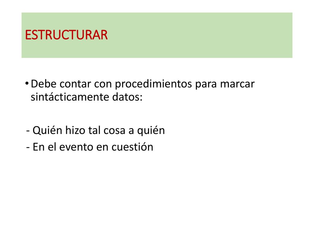 ESTRUCTURAR Debe contar con procedimientos para marcar sintácticamente datos: - Quién hizo tal cosa a quién.