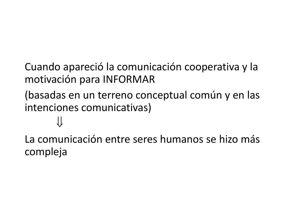 Cuando apareció la comunicación cooperativa y la motivación para INFORMAR (basadas en un terreno conceptual común y en las intenciones comunicativas)  La comunicación entre seres humanos se hizo más compleja