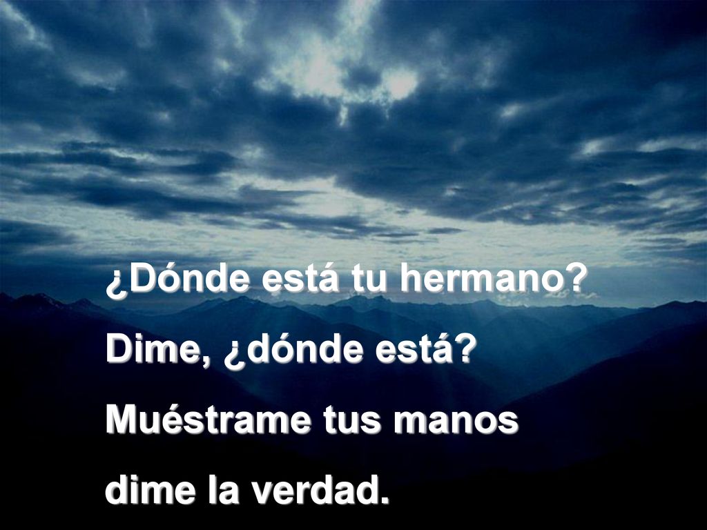 ¿Dónde está tu hermano Dime, ¿dónde está Muéstrame tus manos dime la verdad.