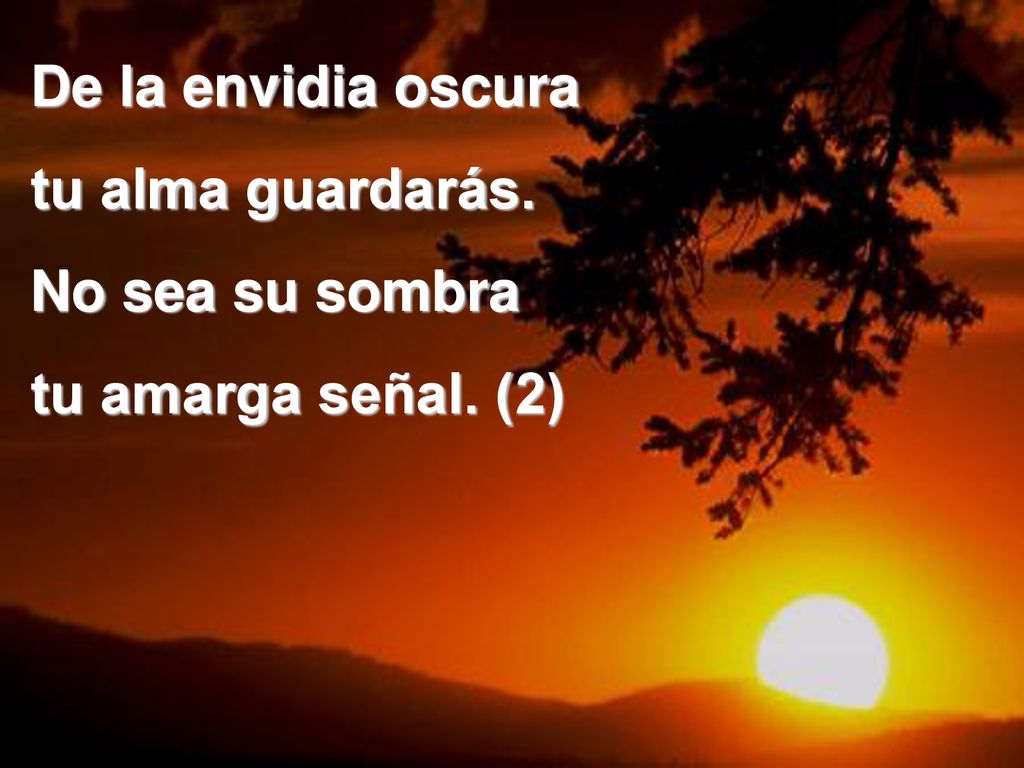 De la envidia oscura tu alma guardarás. No sea su sombra tu amarga señal. (2)
