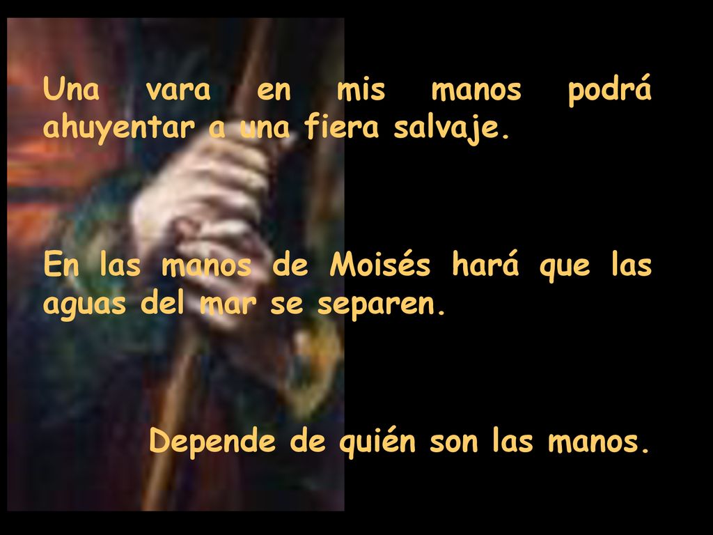 Una vara en mis manos podrá ahuyentar a una fiera salvaje.