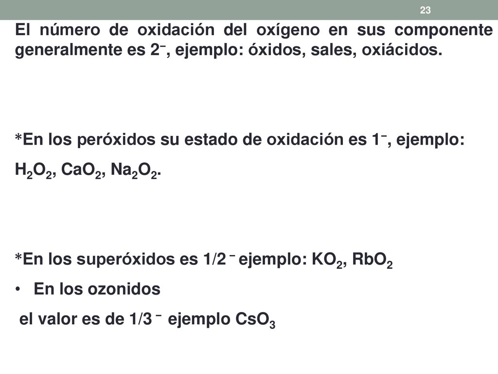 El número de oxidación del oxígeno en sus componente generalmente es 2−, ejemplo: óxidos, sales, oxiácidos.