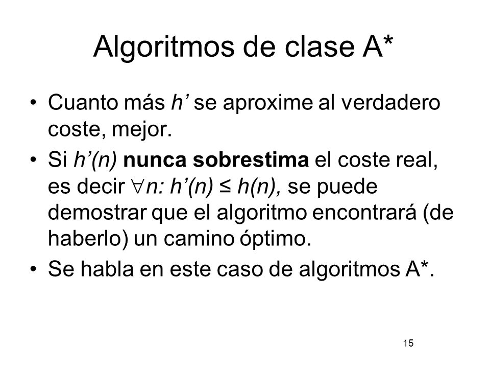 Algoritmos de clase A* Cuanto más h’ se aproxime al verdadero coste, mejor.