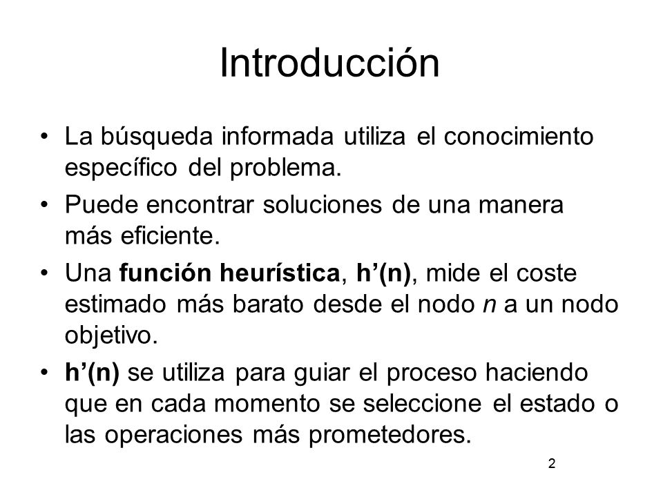 Introducción La búsqueda informada utiliza el conocimiento específico del problema. Puede encontrar soluciones de una manera más eficiente.