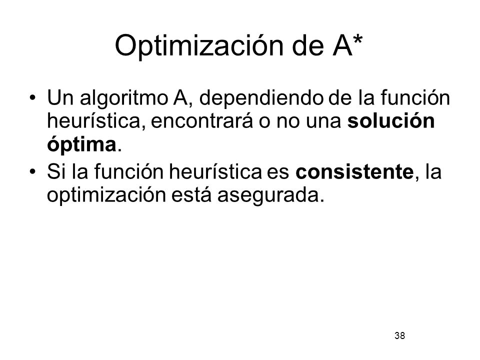 Optimización de A* Un algoritmo A, dependiendo de la función heurística, encontrará o no una solución óptima.
