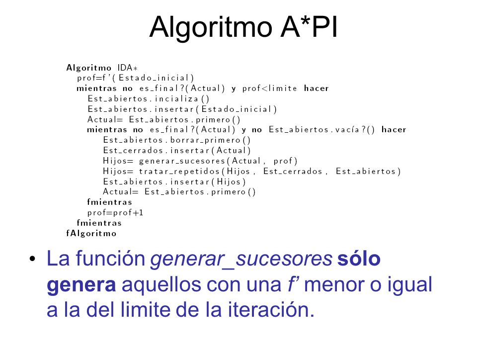 Algoritmo A*PI La función generar_sucesores sólo genera aquellos con una f’ menor o igual a la del limite de la iteración.