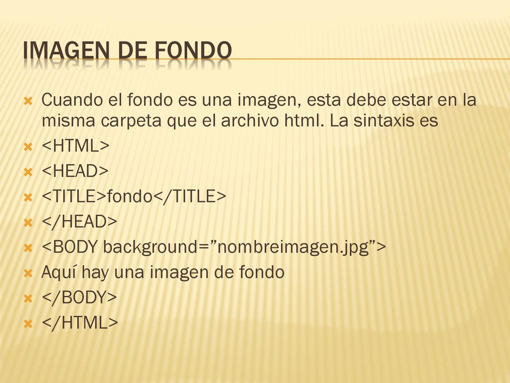 Imagen de fondo Cuando el fondo es una imagen, esta debe estar en la misma carpeta que el archivo html. La sintaxis es.