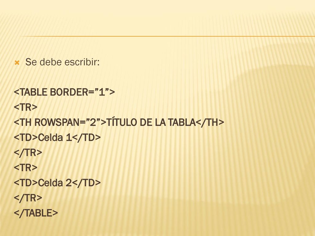 Se debe escribir: <TABLE BORDER= 1 > <TR> <TH ROWSPAN= 2 >TÍTULO DE LA TABLA</TH> <TD>Celda 1</TD>