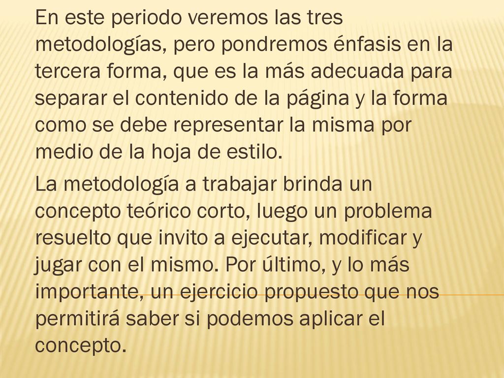 En este periodo veremos las tres metodologías, pero pondremos énfasis en la tercera forma, que es la más adecuada para separar el contenido de la página y la forma como se debe representar la misma por medio de la hoja de estilo.