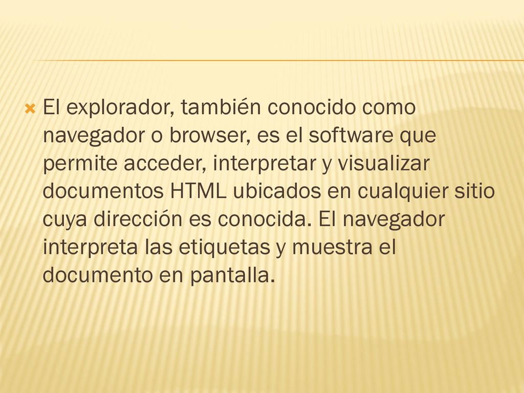El explorador, también conocido como navegador o browser, es el software que permite acceder, interpretar y visualizar documentos HTML ubicados en cualquier sitio cuya dirección es conocida.