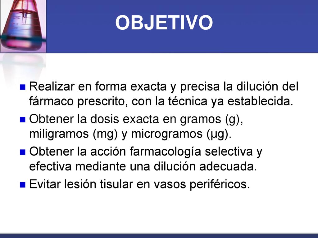 OBJETIVO Realizar en forma exacta y precisa la dilución del fármaco prescrito, con la técnica ya establecida.