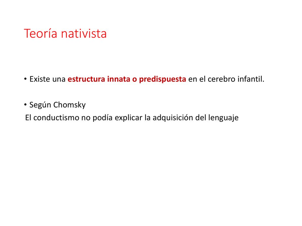 Teoría nativista Existe una estructura innata o predispuesta en el cerebro infantil. Según Chomsky.