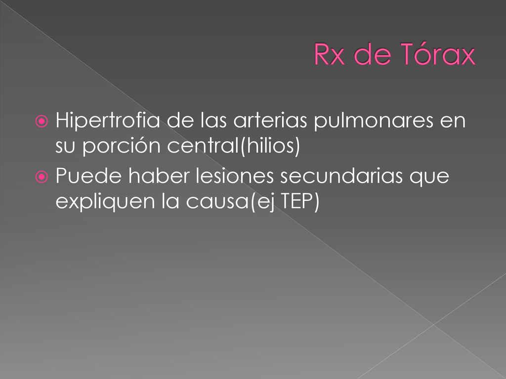 Rx de Tórax Hipertrofia de las arterias pulmonares en su porción central(hilios) Puede haber lesiones secundarias que expliquen la causa(ej TEP)