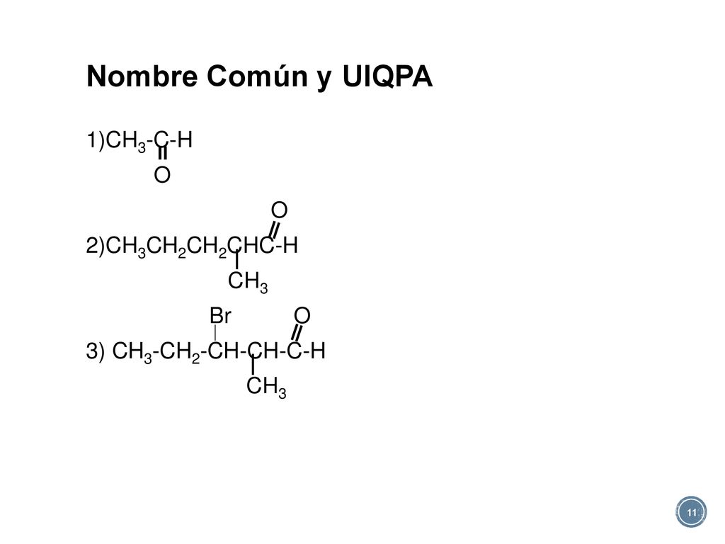 Nombre Común y UIQPA 1)CH3-C-H O 2)CH3CH2CH2CHC-H CH3 Br O 3) CH3-CH2-CH-CH-C-H