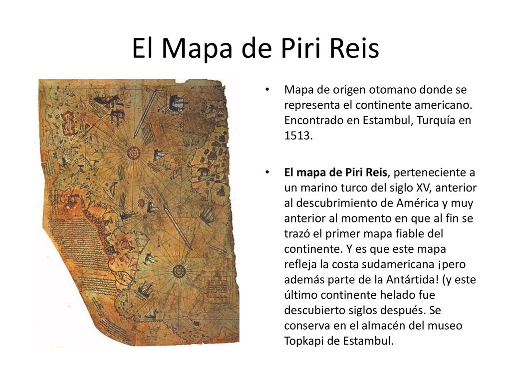 El Mapa de Piri Reis Mapa de origen otomano donde se representa el continente americano. Encontrado en Estambul, Turquía en