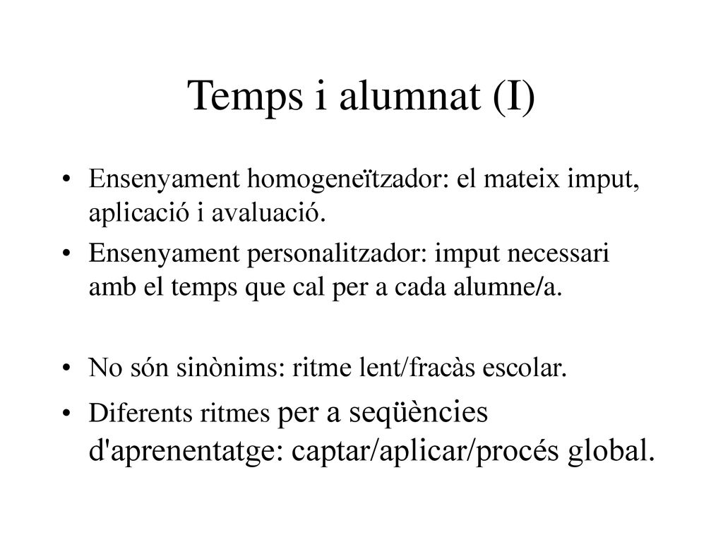 Temps i alumnat (I) Ensenyament homogeneïtzador: el mateix imput, aplicació i avaluació.