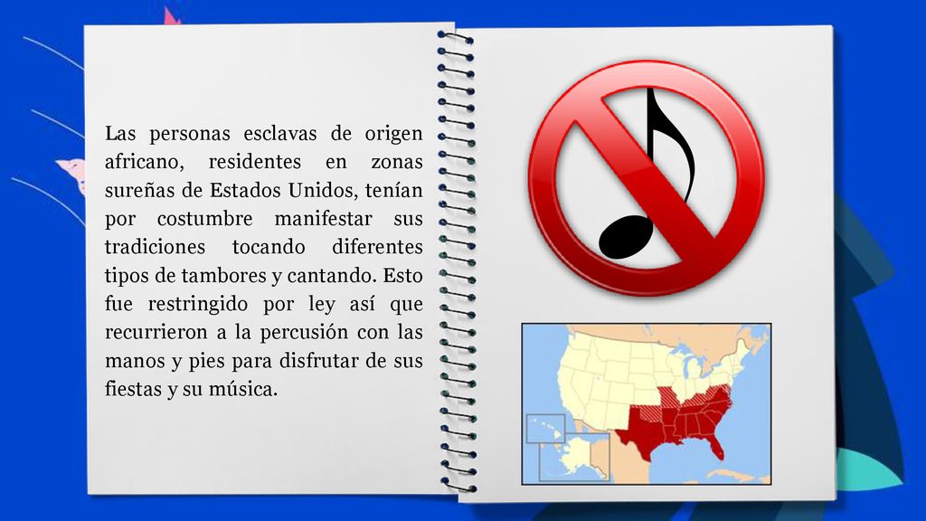 Las personas esclavas de origen africano, residentes en zonas sureñas de Estados Unidos, tenían por costumbre manifestar sus tradiciones tocando diferentes tipos de tambores y cantando.