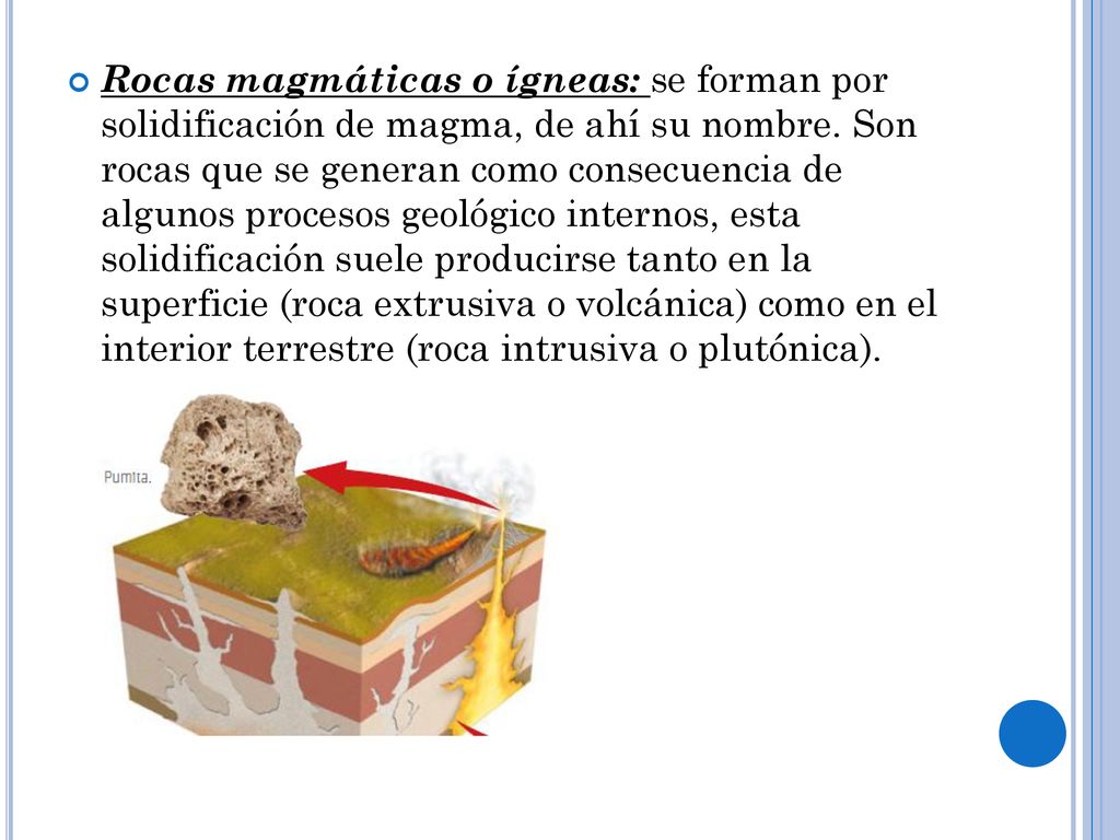 Rocas magmáticas o ígneas: se forman por solidificación de magma, de ahí su nombre.