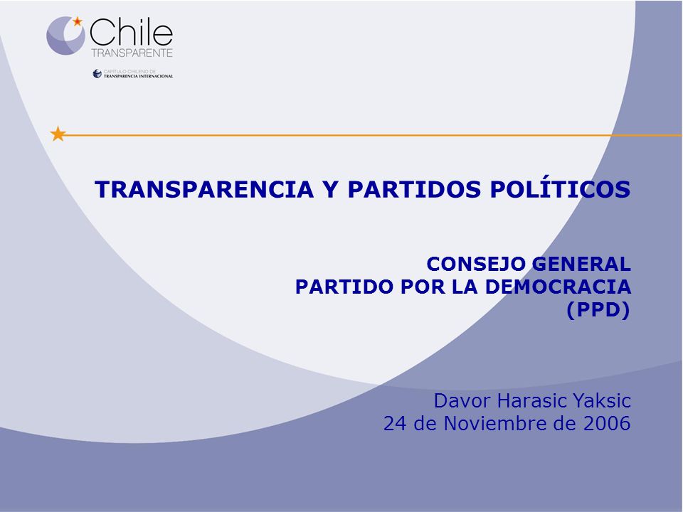 TRANSPARENCIA Y PARTIDOS POLÍTICOS CONSEJO GENERAL PARTIDO POR LA DEMOCRACIA (PPD) Davor Harasic Yaksic 24 de Noviembre de 2006