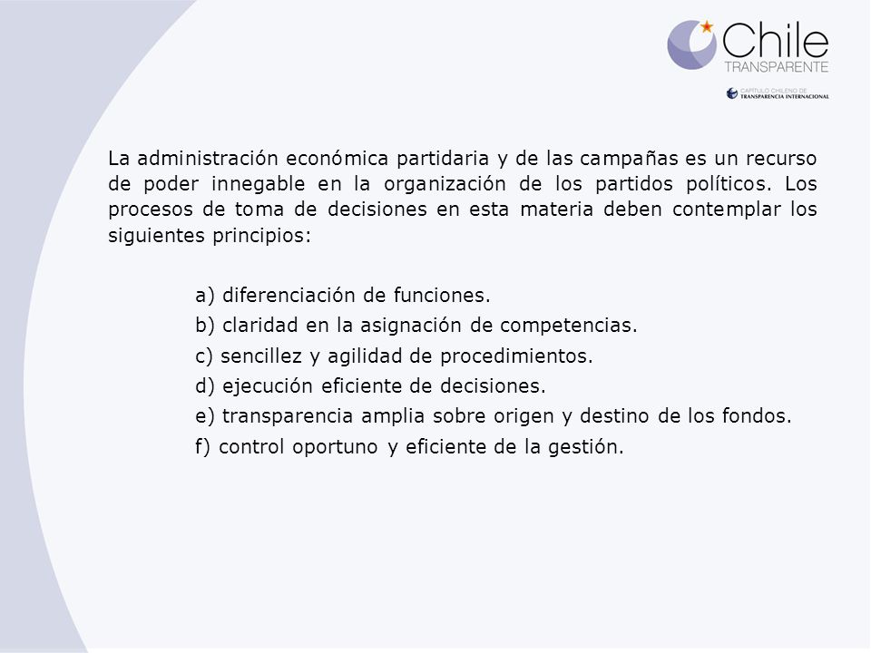La administración económica partidaria y de las campañas es un recurso de poder innegable en la organización de los partidos políticos. Los procesos de toma de decisiones en esta materia deben contemplar los siguientes principios:
