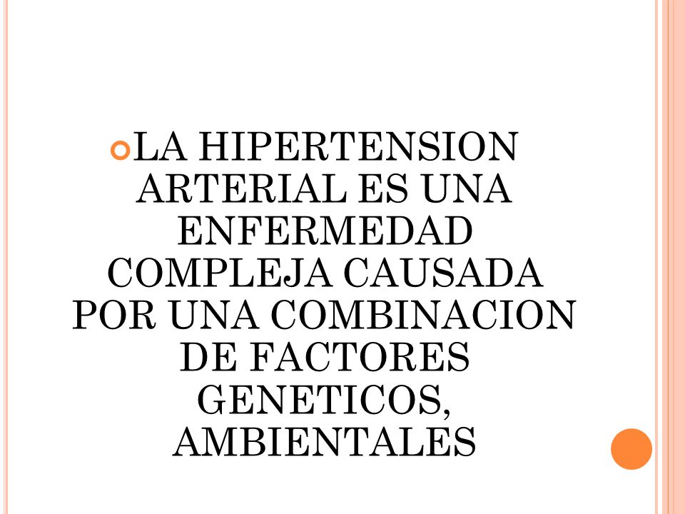 LA HIPERTENSION ARTERIAL ES UNA ENFERMEDAD COMPLEJA CAUSADA POR UNA COMBINACION DE FACTORES GENETICOS, AMBIENTALES