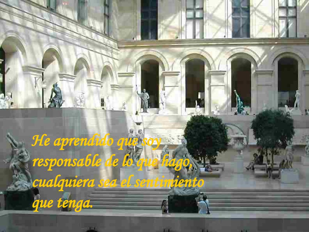 He aprendido que soy responsable de lo que hago, cualquiera sea el sentimiento que tenga.