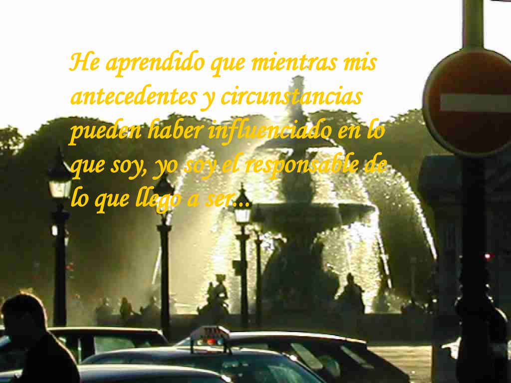 He aprendido que mientras mis antecedentes y circunstancias pueden haber influenciado en lo que soy, yo soy el responsable de lo que llego a ser...