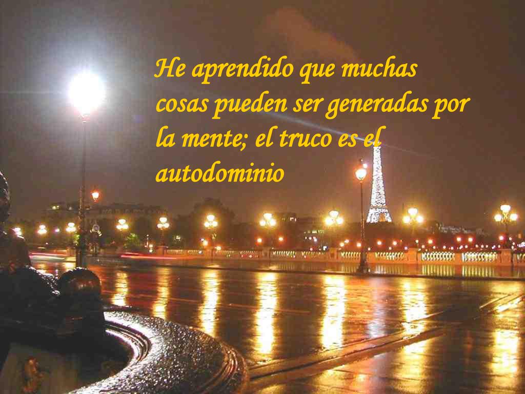 He aprendido que muchas cosas pueden ser generadas por la mente; el truco es el autodominio