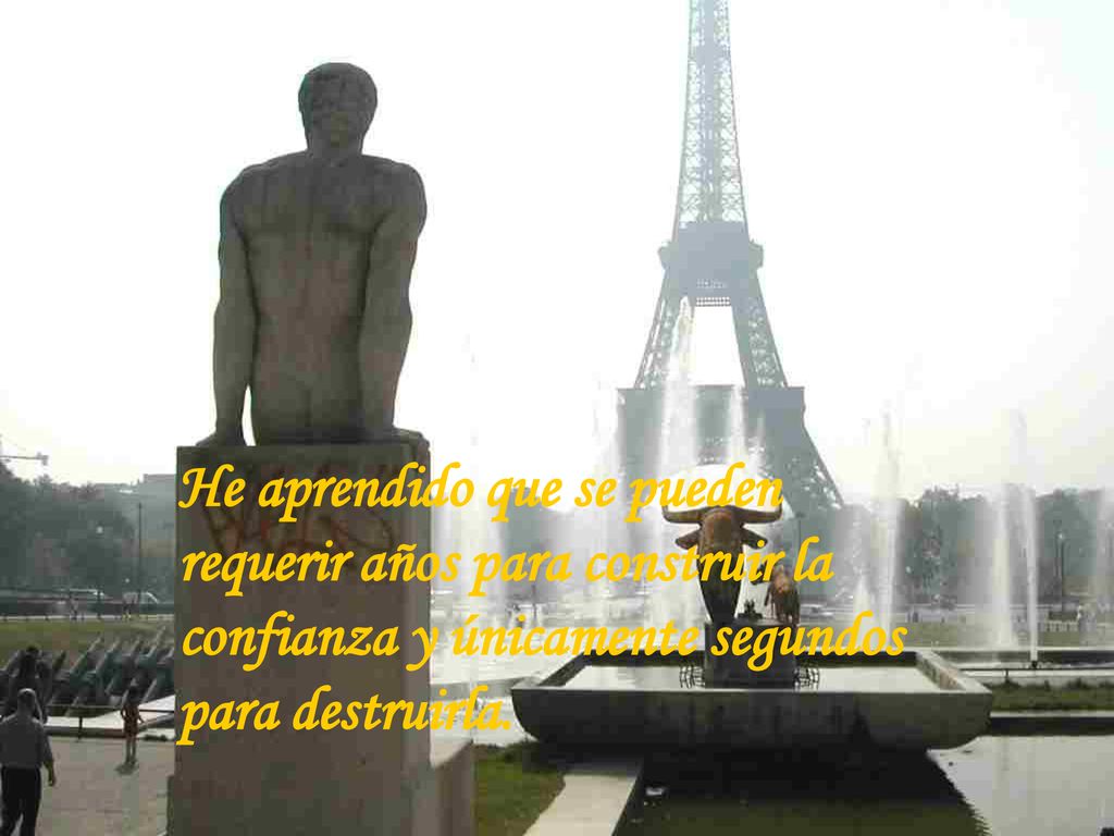 He aprendido que se pueden requerir años para construir la confianza y únicamente segundos para destruirla.